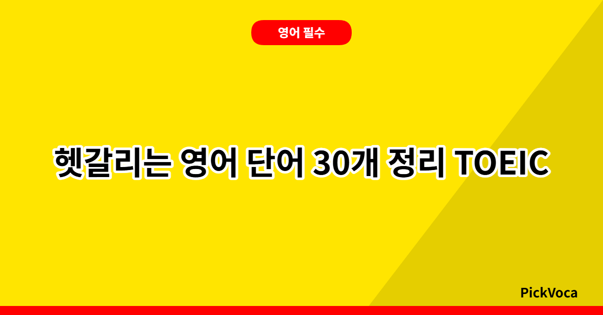 헷갈리는 영어 단어 30개 정리 – TOEIC TOEFL 고득점을 위한 완벽 가이드 2026