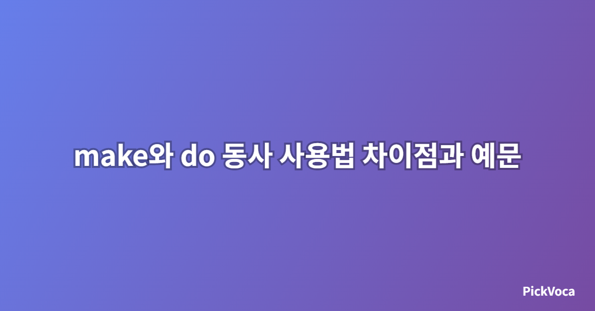 make와 do 동사 사용법 차이점과 예문 모음