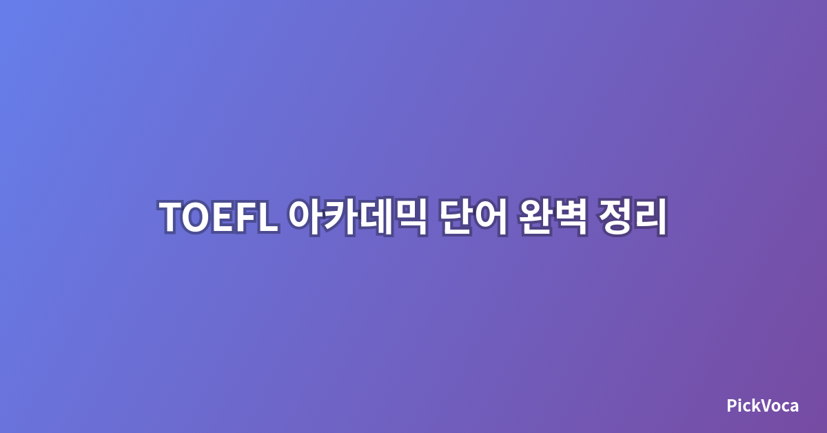 TOEFL 아카데믹 단어 완벽 정리