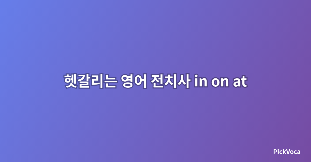 헷갈리는 영어 전치사 in on at 완벽 정리