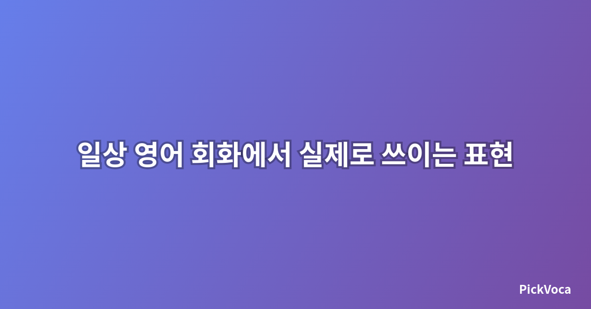 일상 영어 회화에서 실제로 쓰이는 표현 - 네이티브처럼 말하기 위한 필수 가이드