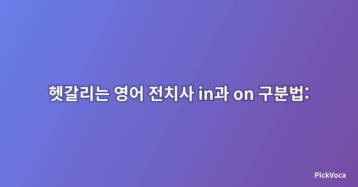 헷갈리는 영어 전치사 in과 on 구분법: TOEIC·TOEFL 필수 문법 완전 정복