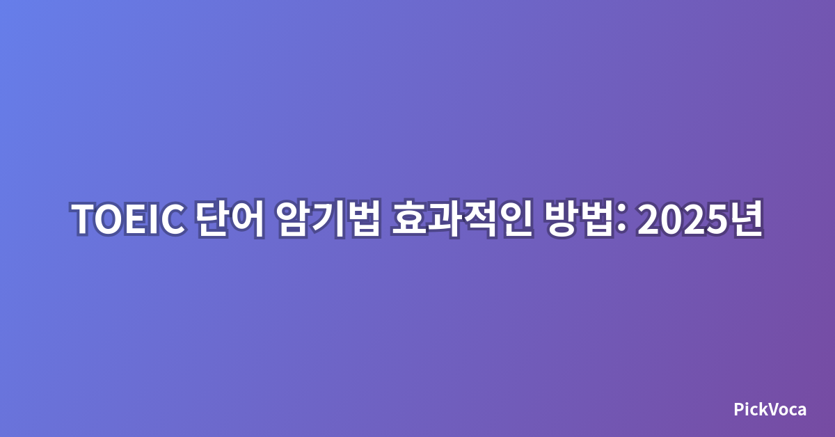 TOEIC 단어 암기법 효과적인 방법: 2025년 최신 학습 전략