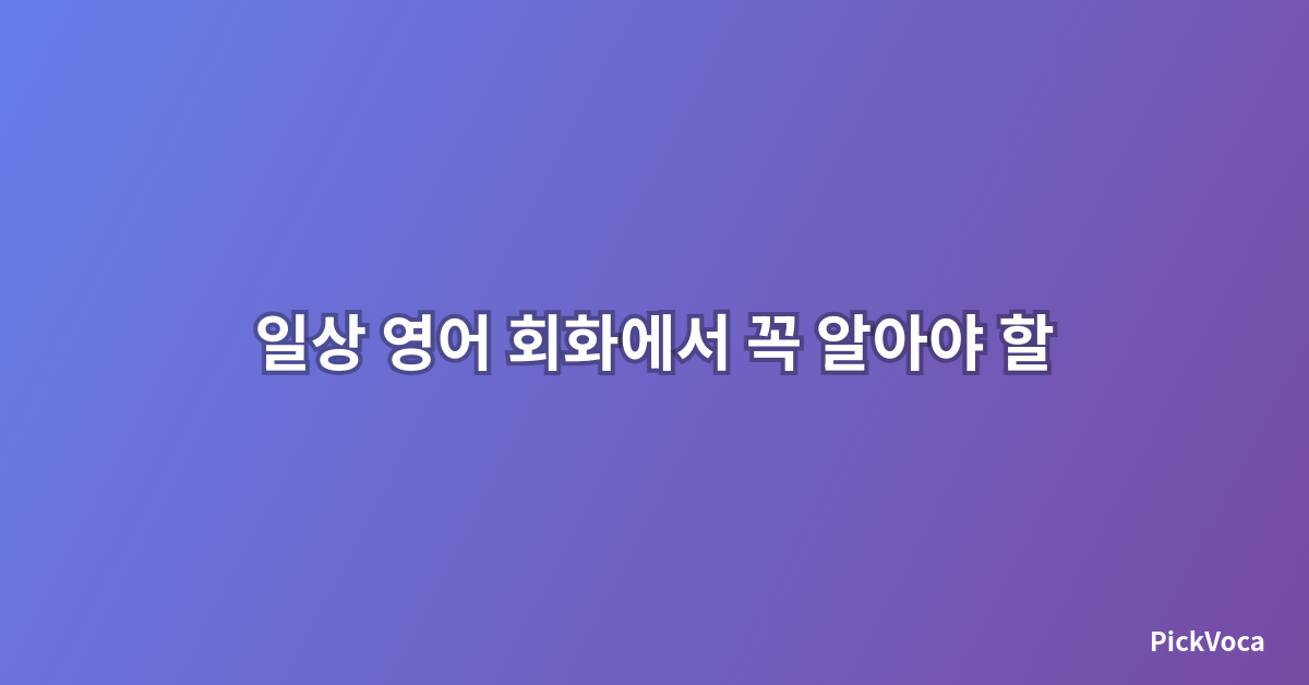 일상 영어 회화에서 꼭 알아야 할 표현 50가지