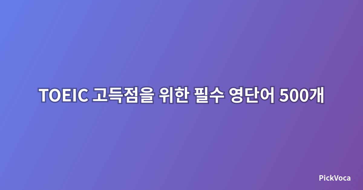 TOEIC 고득점을 위한 필수 영단어 500개 완벽 정리